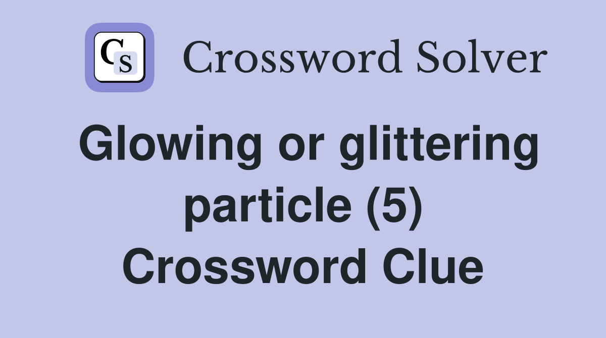 Glowing or glittering particle (5) Crossword Clue Answers Crossword
